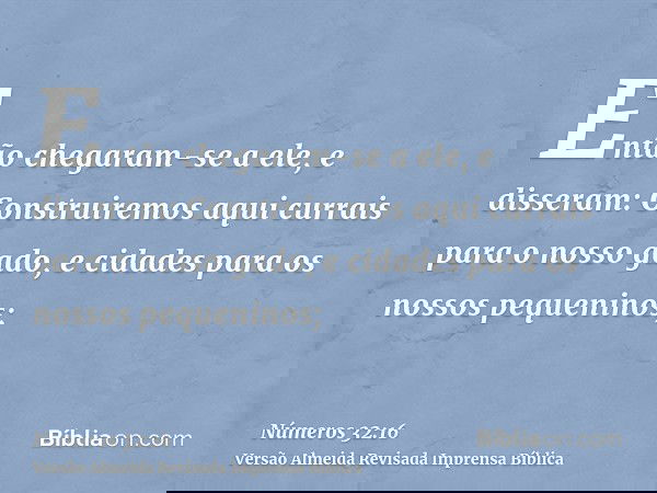 Então chegaram-se a ele, e disseram: Construiremos aqui currais para o nosso gado, e cidades para os nossos pequeninos;