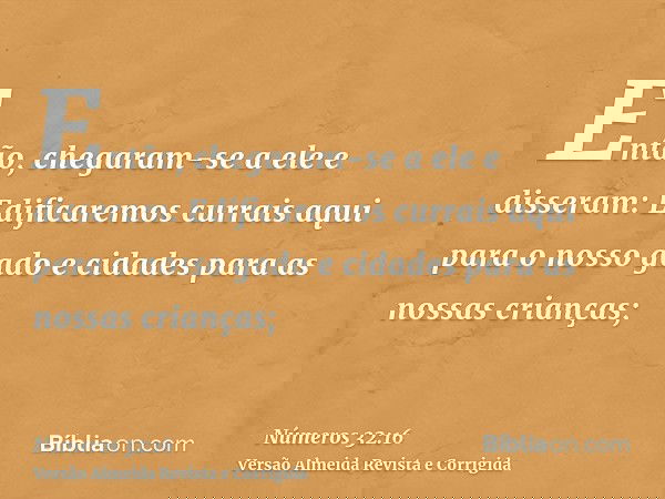 Então, chegaram-se a ele e disseram: Edificaremos currais aqui para o nosso gado e cidades para as nossas crianças;