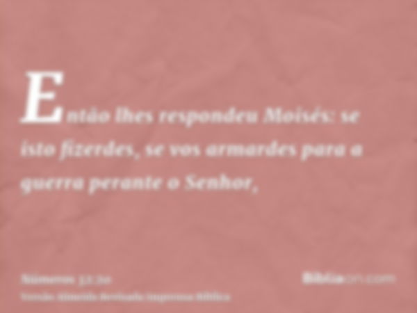 Então lhes respondeu Moisés: se isto fizerdes, se vos armardes para a guerra perante o Senhor,