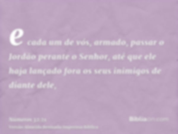 e cada um de vós, armado, passar o Jordão perante o Senhor, até que ele haja lançado fora os seus inimigos de diante dele,