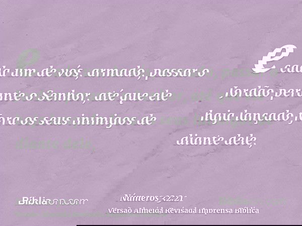 e cada um de vós, armado, passar o Jordão perante o Senhor, até que ele haja lançado fora os seus inimigos de diante dele,