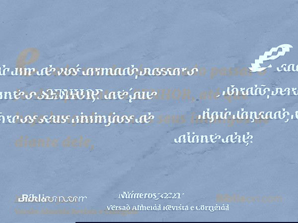 e cada um de vós armado passar o Jordão perante o SENHOR, até que haja lançado fora os seus inimigos de diante dele,