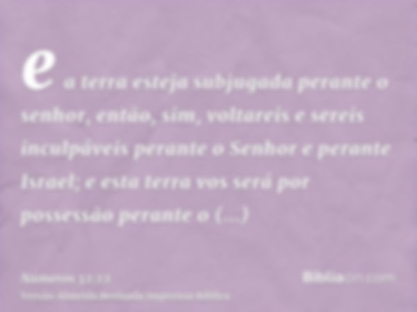 e a terra esteja subjugada perante o senhor, então, sim, voltareis e sereis inculpáveis perante o Senhor e perante Israel; e esta terra vos será por possessão p