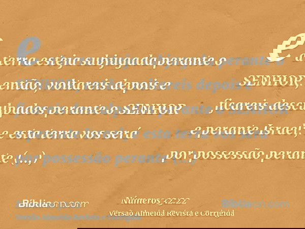 e a terra esteja subjugada perante o SENHOR, então, voltareis depois e ficareis desculpados perante o SENHOR e perante Israel; e esta terra vos será por possess