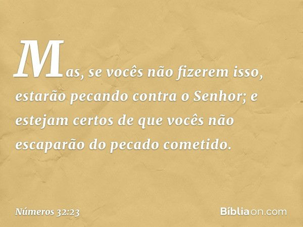 "Mas, se vocês não fizerem isso, estarão pecando contra o Senhor; e estejam certos de que vocês não escaparão do pecado cometido. -- Números 32:23