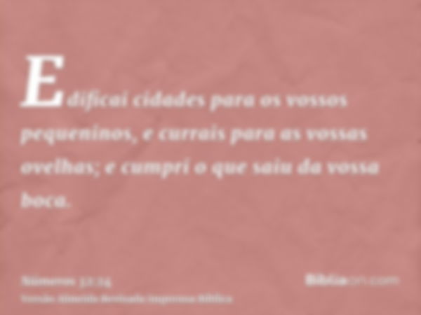 Edificai cidades para os vossos pequeninos, e currais para as vossas ovelhas; e cumpri o que saiu da vossa boca.