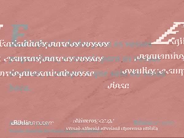 Edificai cidades para os vossos pequeninos, e currais para as vossas ovelhas; e cumpri o que saiu da vossa boca.