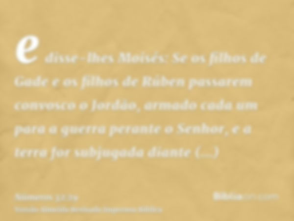 e disse-lhes Moisés: Se os filhos de Gade e os filhos de Rúben passarem convosco o Jordão, armado cada um para a guerra perante o Senhor, e a terra for subjugad