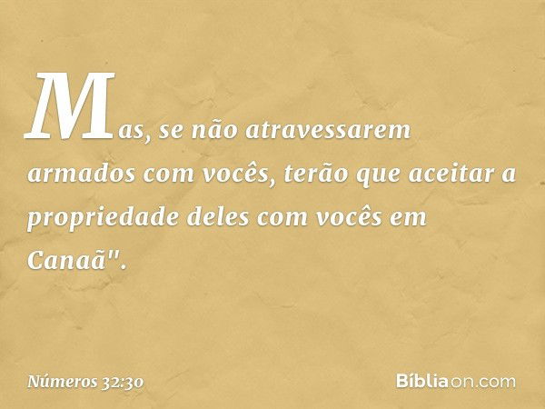 Mas, se não atravessarem armados com vocês, terão que aceitar a propriedade deles com vocês em Canaã". -- Números 32:30