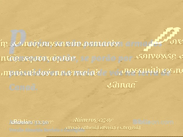 porém, se não passarem armados convosco, então, se porão por possuidores no meio de vós na terra de Canaã.