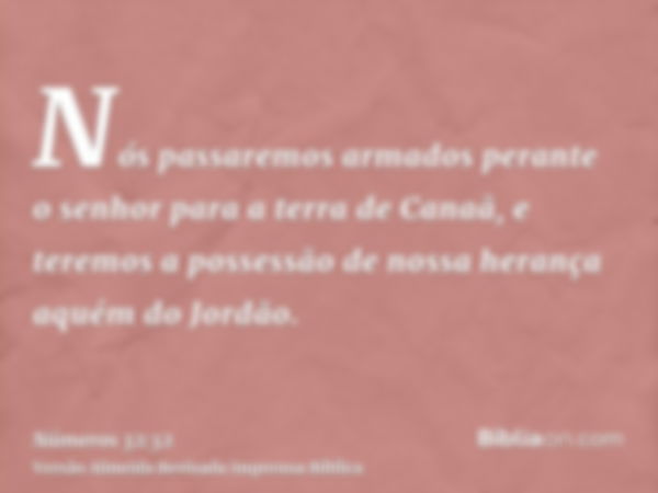 Nós passaremos armados perante o senhor para a terra de Canaã, e teremos a possessão de nossa herança aquém do Jordão.