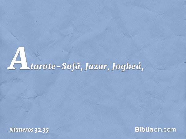 Atarote-Sofã, Jazar, Jogbeá, -- Números 32:35