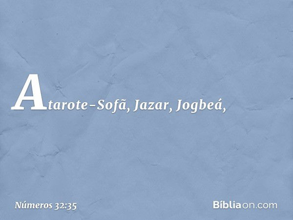 Atarote-Sofã, Jazar, Jogbeá, -- Números 32:35