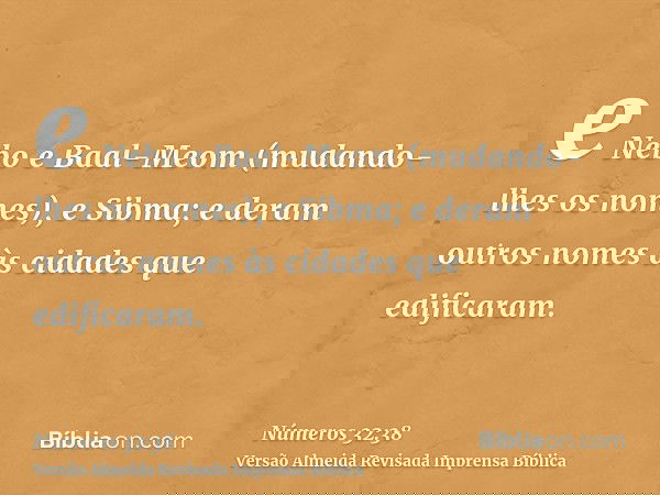 e Nebo e Baal-Meom (mudando-lhes os nomes), e Sibma; e deram outros nomes às cidades que edificaram.