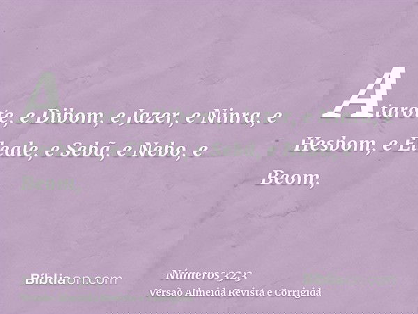 Atarote, e Dibom, e Jazer, e Ninra, e Hesbom, e Eleale, e Sebã, e Nebo, e Beom,