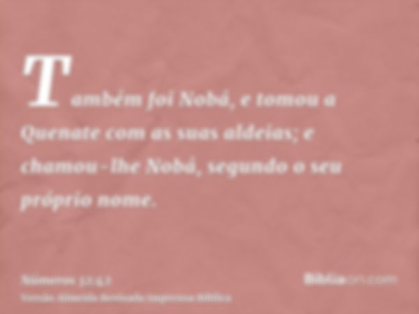 Também foi Nobá, e tomou a Quenate com as suas aldeias; e chamou-lhe Nobá, segundo o seu próprio nome.