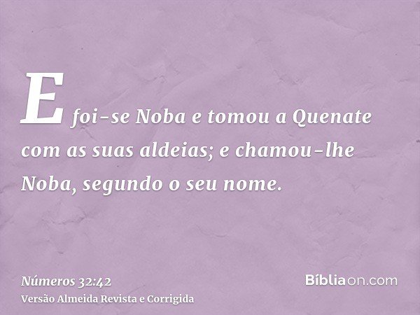 E foi-se Noba e tomou a Quenate com as suas aldeias; e chamou-lhe Noba, segundo o seu nome.