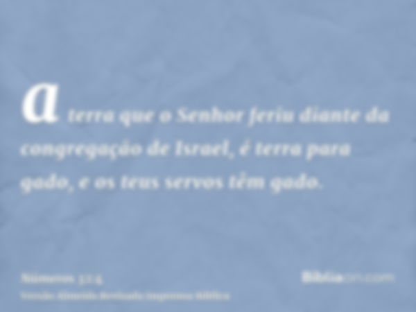 a terra que o Senhor feriu diante da congregação de Israel, é terra para gado, e os teus servos têm gado.