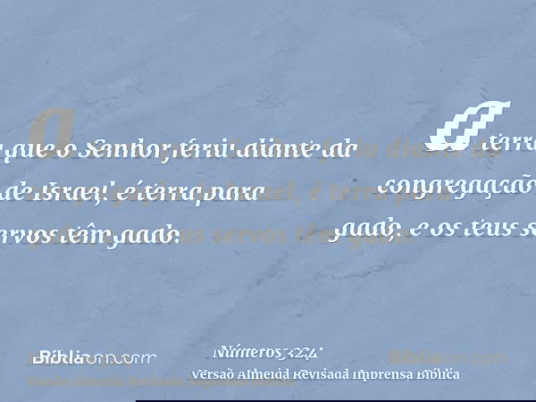 a terra que o Senhor feriu diante da congregação de Israel, é terra para gado, e os teus servos têm gado.