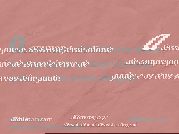 a terra que o SENHOR feriu diante da congregação de Israel é terra de gado; e os teus servos têm gado.