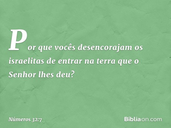 Por que vocês desencorajam os israelitas de entrar na terra que o Senhor lhes deu? -- Números 32:7