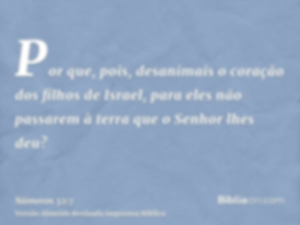 Por que, pois, desanimais o coração dos filhos de Israel, para eles não passarem à terra que o Senhor lhes deu?