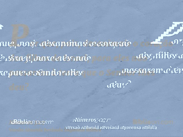 Por que, pois, desanimais o coração dos filhos de Israel, para eles não passarem à terra que o Senhor lhes deu?