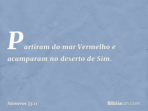 Partiram do mar Vermelho e acamparam no deserto de Sim. -- Números 33:11