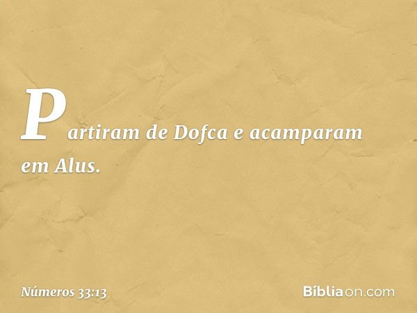 Partiram de Dofca e acamparam em Alus. -- Números 33:13