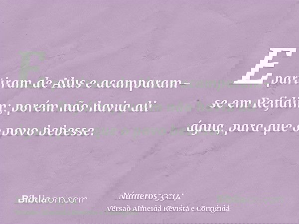 E partiram de Alus e acamparam-se em Refidim; porém não havia ali água, para que o povo bebesse.