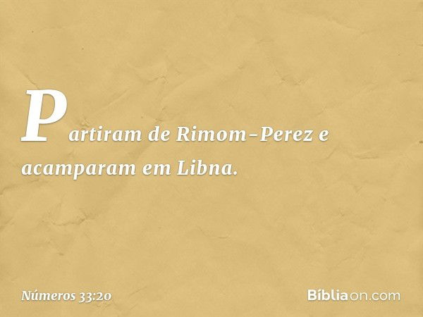 Partiram de Rimom-Perez e acamparam em Libna. -- Números 33:20