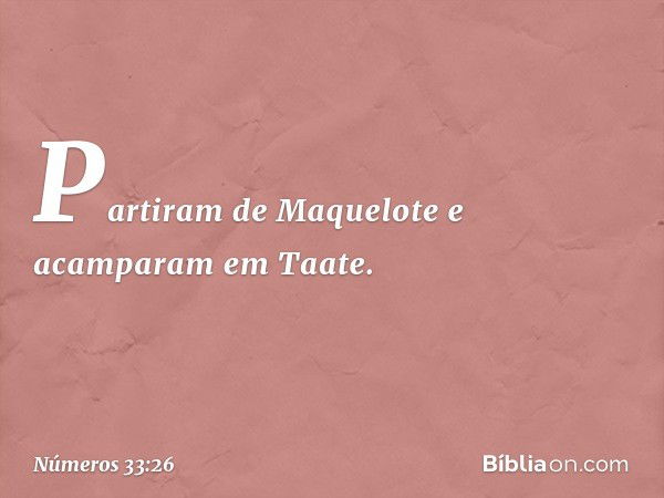 Partiram de Maquelote e acamparam em Taate. -- Números 33:26