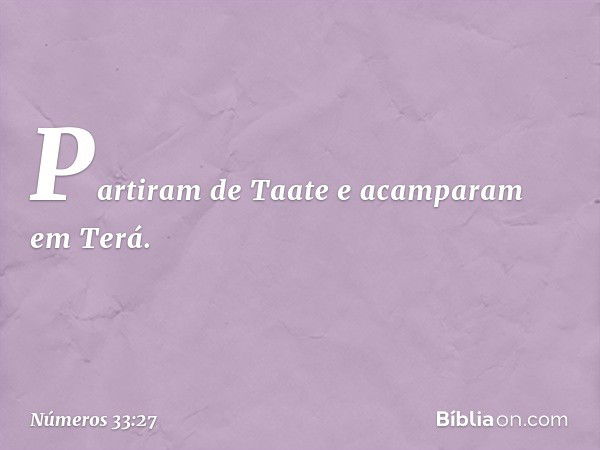 Partiram de Taate e acamparam em Terá. -- Números 33:27