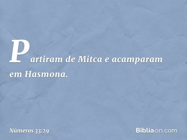 Partiram de Mitca e acamparam em Hasmona. -- Números 33:29