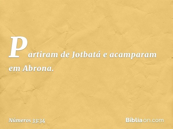 Partiram de Jotbatá e acamparam em Abrona. -- Números 33:34