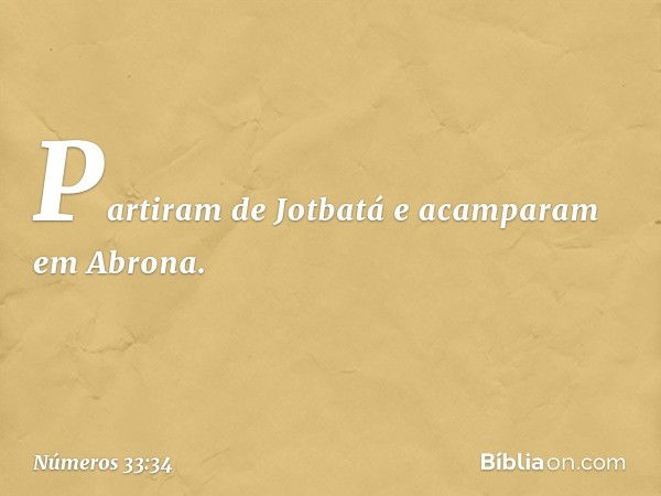 Partiram de Jotbatá e acamparam em Abrona. -- Números 33:34