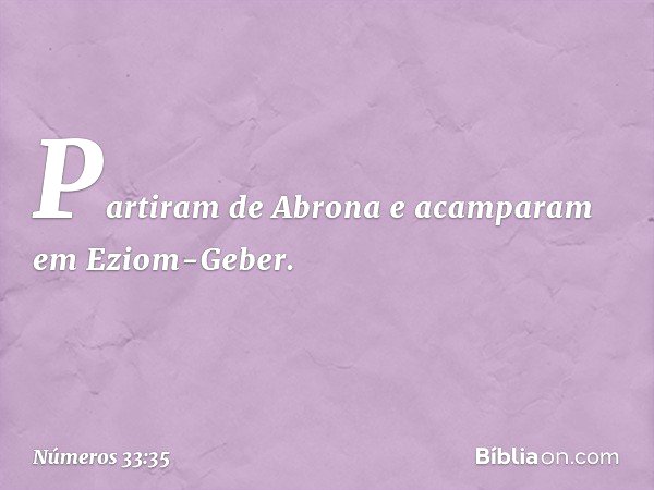 Partiram de Abrona e acamparam em Eziom-Geber. -- Números 33:35