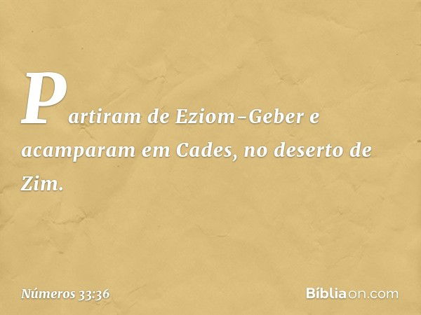 Partiram de Eziom-Geber e acamparam em Cades, no deserto de Zim. -- Números 33:36