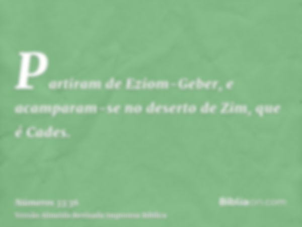 Partiram de Eziom-Geber, e acamparam-se no deserto de Zim, que é Cades.