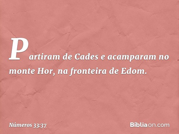 Partiram de Cades e acamparam no monte Hor, na fronteira de Edom. -- Números 33:37