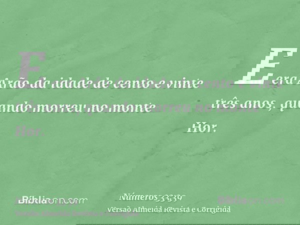E era Arão da idade de cento e vinte três anos, quando morreu no monte Hor.