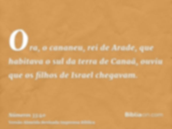 Ora, o cananeu, rei de Arade, que habitava o sul da terra de Canaã, ouviu que os filhos de Israel chegavam.