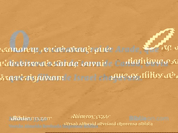 Ora, o cananeu, rei de Arade, que habitava o sul da terra de Canaã, ouviu que os filhos de Israel chegavam.