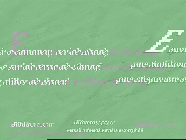 E ouviu o cananeu, rei de Arade, que habitava o sul da terra de Canaã, que chegavam os filhos de Israel.