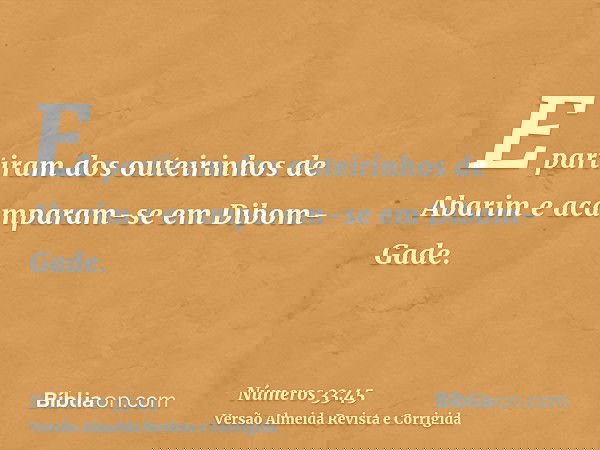 E partiram dos outeirinhos de Abarim e acamparam-se em Dibom-Gade.