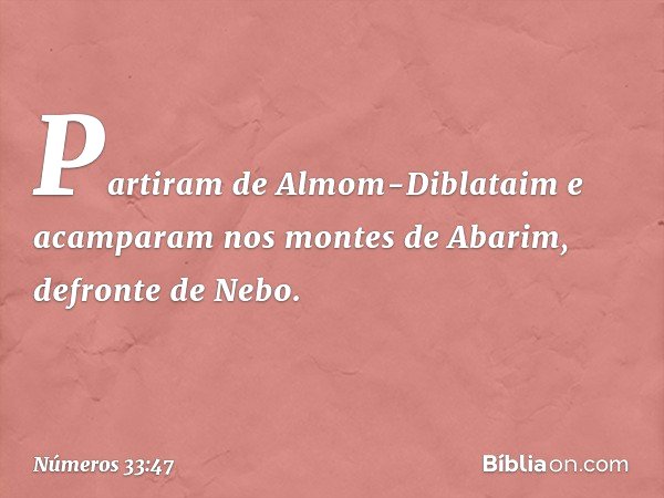 Partiram de Almom-Diblataim e acamparam nos montes de Abarim, defronte de Nebo. -- Números 33:47