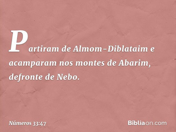 Partiram de Almom-Diblataim e acamparam nos montes de Abarim, defronte de Nebo. -- Números 33:47