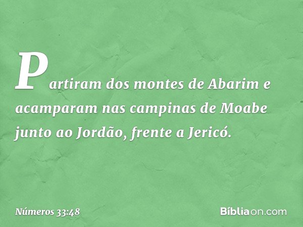 Partiram dos montes de Abarim e acamparam nas campinas de Moabe junto ao Jordão, frente a Jericó. -- Números 33:48