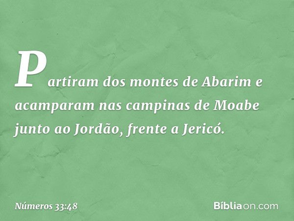 Partiram dos montes de Abarim e acamparam nas campinas de Moabe junto ao Jordão, frente a Jericó. -- Números 33:48