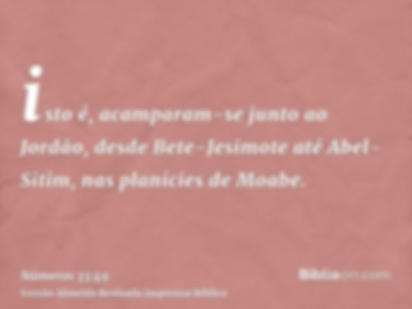 isto é, acamparam-se junto ao Jordão, desde Bete-Jesimote até Abel-Sitim, nas planícies de Moabe.